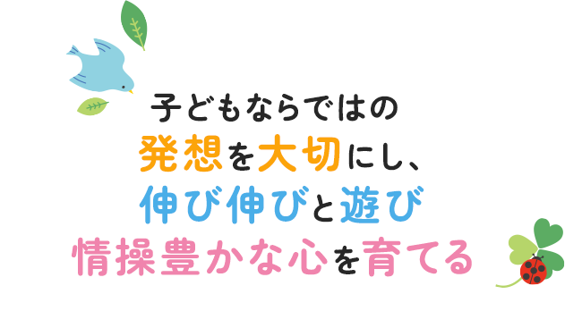 子どもならではの発想を大切にし、伸び伸びと遊び情操豊かな心を育てる