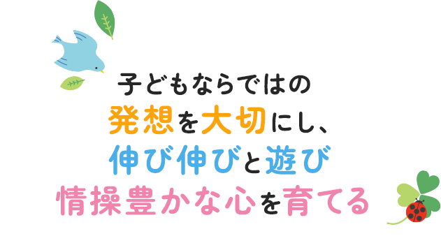 子どもならではの発想を大切にし、伸び伸びと遊び情操豊かな心を育てる